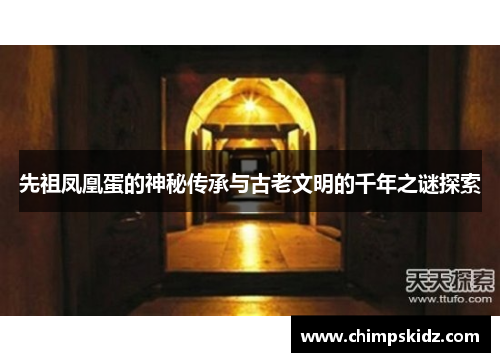 先祖凤凰蛋的神秘传承与古老文明的千年之谜探索 先祖凤凰蛋的神秘传承与古老文明的千年之谜探索