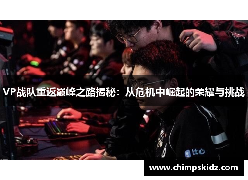 VP战队重返巅峰之路揭秘:从危机中崛起的荣耀与挑战 VP战队重返巅峰之路揭秘:从危机中崛起的荣耀与挑战