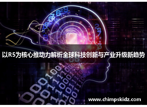 以R5为核心推动力解析全球科技创新与产业升级新趋势 以R5为核心推动力解析全球科技创新与产业升级新趋势